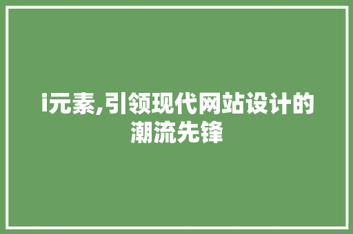 i元素,引领现代网站设计的潮流先锋