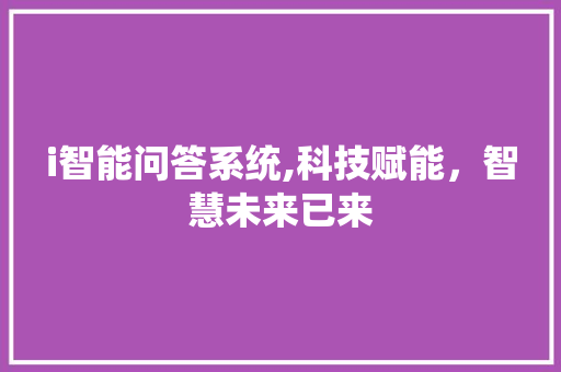 i智能问答系统,科技赋能，智慧未来已来