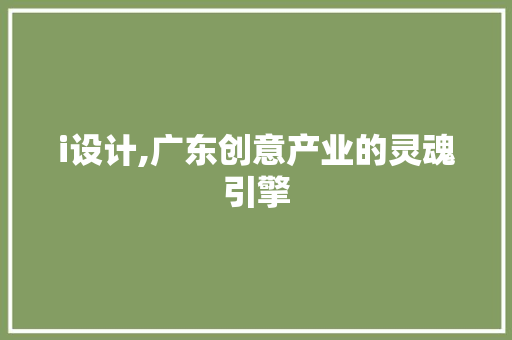 i设计,广东创意产业的灵魂引擎