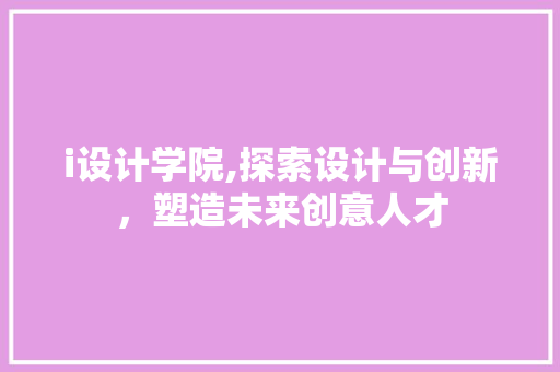 i设计学院,探索设计与创新，塑造未来创意人才