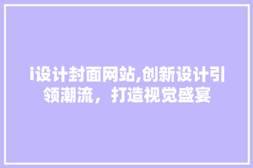 i设计封面网站,创新设计引领潮流，打造视觉盛宴