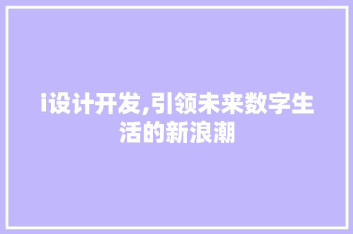 i设计开发,引领未来数字生活的新浪潮