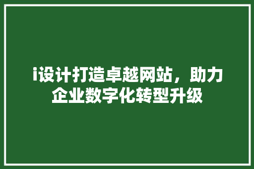 i设计打造卓越网站，助力企业数字化转型升级