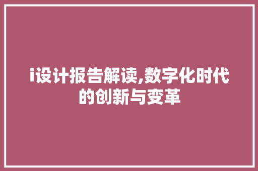 i设计报告解读,数字化时代的创新与变革