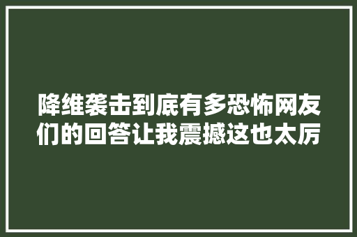 降维袭击到底有多恐怖网友们的回答让我震撼这也太厉害了