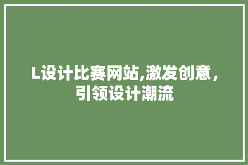 L设计比赛网站,激发创意，引领设计潮流