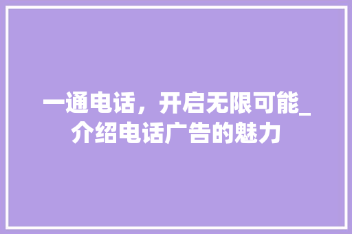 一通电话，开启无限可能_介绍电话广告的魅力