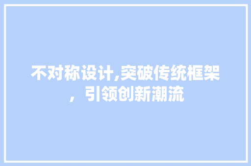 不对称设计,突破传统框架，引领创新潮流