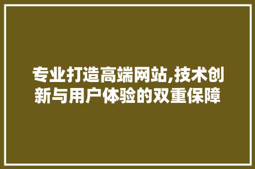 专业打造高端网站,技术创新与用户体验的双重保障