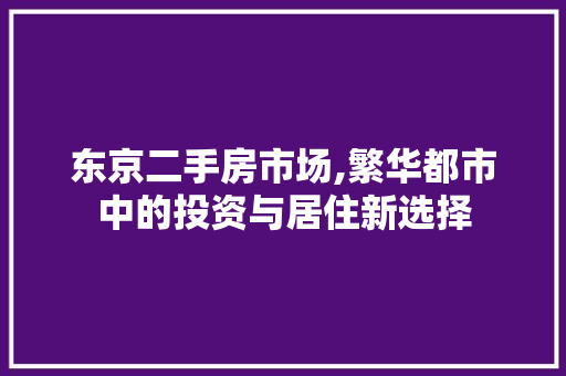 东京二手房市场,繁华都市中的投资与居住新选择