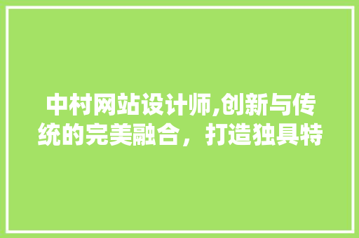 中村网站设计师,创新与传统的完美融合，打造独具特色的视觉盛宴