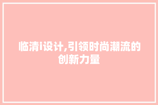 临清i设计,引领时尚潮流的创新力量