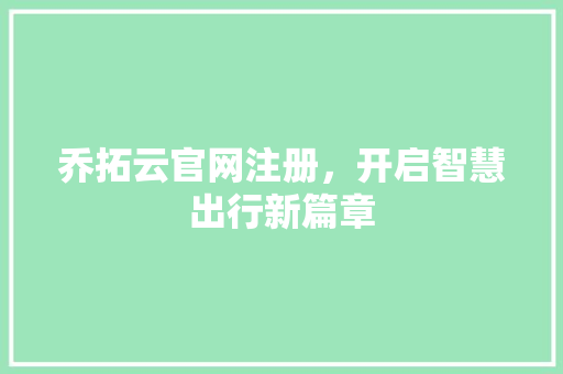 乔拓云官网注册，开启智慧出行新篇章