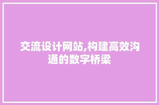 交流设计网站,构建高效沟通的数字桥梁