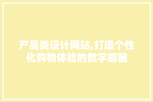 产品类设计网站,打造个性化购物体验的数字橱窗