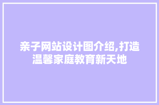 亲子网站设计图介绍,打造温馨家庭教育新天地