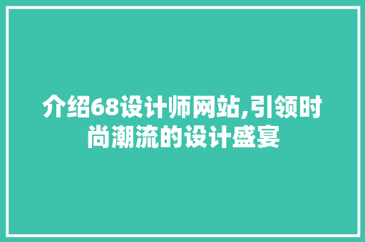 介绍68设计师网站,引领时尚潮流的设计盛宴