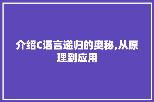 介绍C语言递归的奥秘,从原理到应用