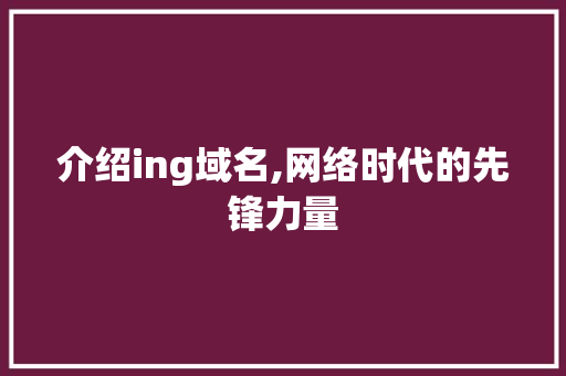 介绍ing域名,网络时代的先锋力量