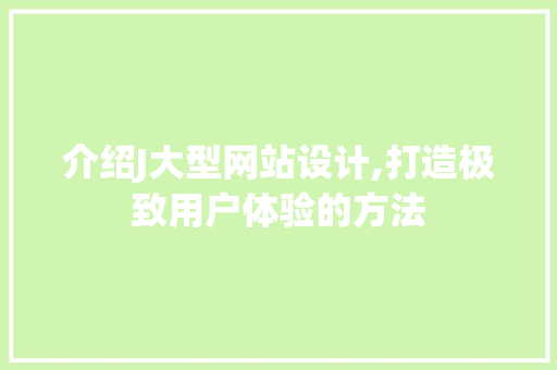 介绍J大型网站设计,打造极致用户体验的方法