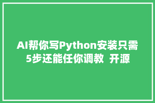 AI帮你写Python安装只需5步还能任你调教  开源