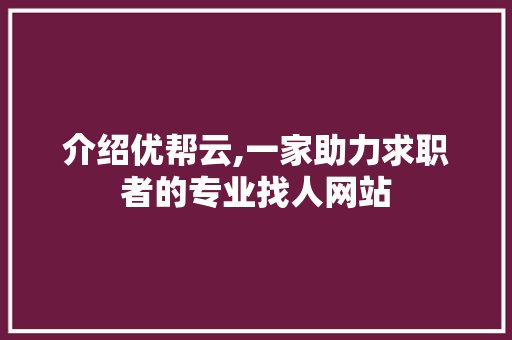 介绍优帮云,一家助力求职者的专业找人网站