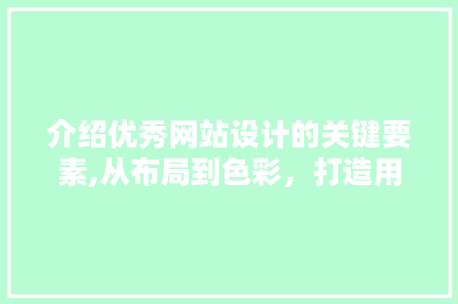 介绍优秀网站设计的关键要素,从布局到色彩，打造用户体验的完美之作