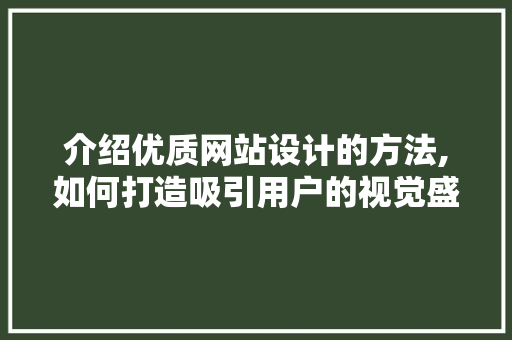 介绍优质网站设计的方法,如何打造吸引用户的视觉盛宴