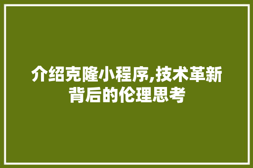 介绍克隆小程序,技术革新背后的伦理思考