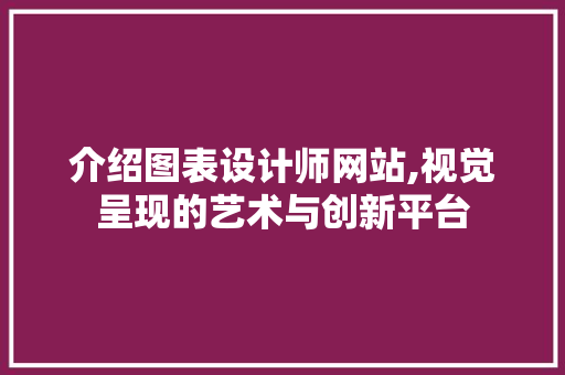 介绍图表设计师网站,视觉呈现的艺术与创新平台