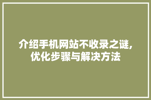 介绍手机网站不收录之谜,优化步骤与解决方法