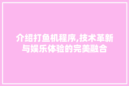 介绍打鱼机程序,技术革新与娱乐体验的完美融合