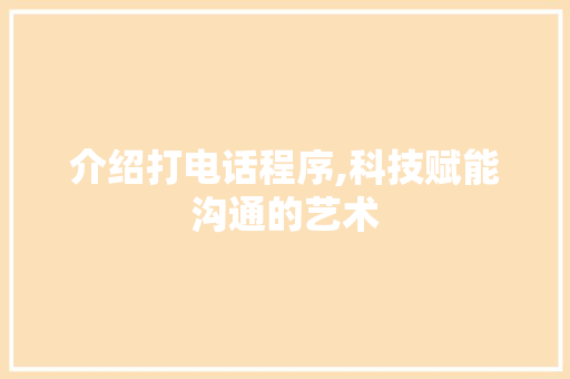 介绍打电话程序,科技赋能沟通的艺术