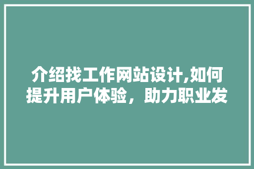 介绍找工作网站设计,如何提升用户体验，助力职业发展