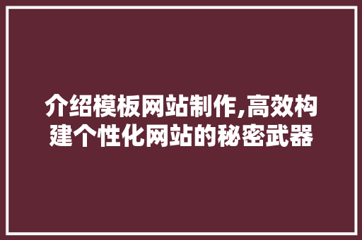 介绍模板网站制作,高效构建个性化网站的秘密武器