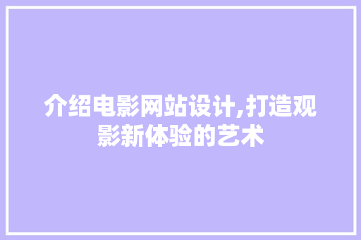 介绍电影网站设计,打造观影新体验的艺术