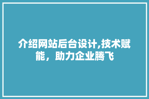 介绍网站后台设计,技术赋能，助力企业腾飞