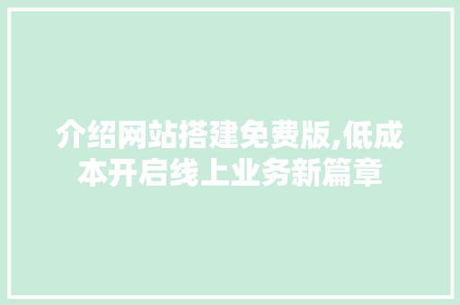 介绍网站搭建免费版,低成本开启线上业务新篇章