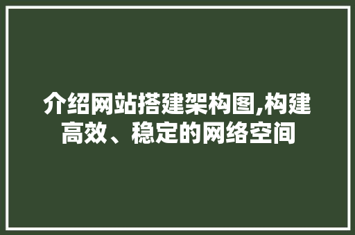 介绍网站搭建架构图,构建高效、稳定的网络空间