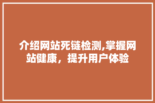 介绍网站死链检测,掌握网站健康，提升用户体验