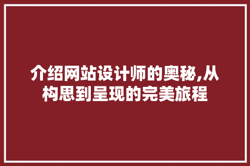 介绍网站设计师的奥秘,从构思到呈现的完美旅程