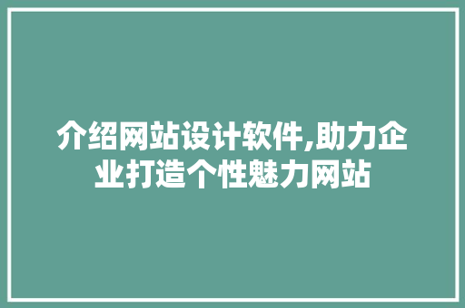 介绍网站设计软件,助力企业打造个性魅力网站