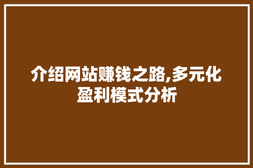 介绍网站赚钱之路,多元化盈利模式分析