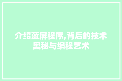 介绍蓝屏程序,背后的技术奥秘与编程艺术