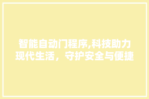 智能自动门程序,科技助力现代生活，守护安全与便捷