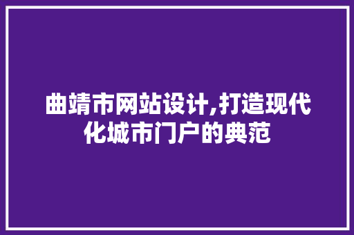 曲靖市网站设计,打造现代化城市门户的典范