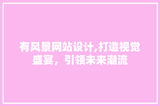 有风景网站设计,打造视觉盛宴，引领未来潮流