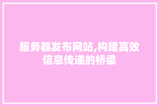 服务器发布网站,构建高效信息传递的桥梁