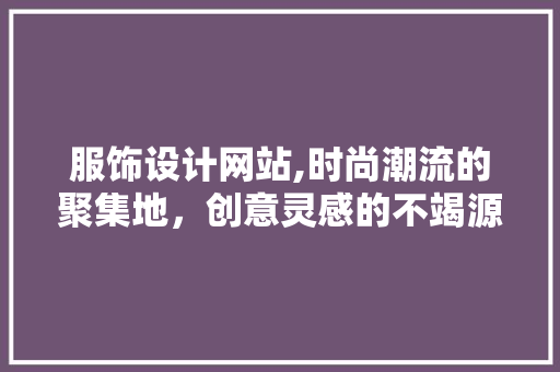 服饰设计网站,时尚潮流的聚集地，创意灵感的不竭源泉