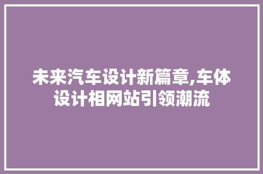 未来汽车设计新篇章,车体设计相网站引领潮流